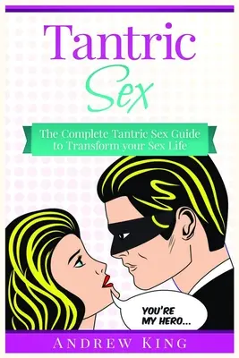 Tantrický sex: Kompletní průvodce tantrickým sexem, který změní váš sexuální život - Tantric Sex: The Complete Tantric Sex Guide to Transform Your Sex Life