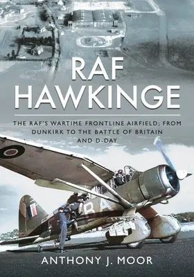 RAF Hawkinge: Válečné letiště Raf; od Dunkerque po bitvu o Británii a den D - RAF Hawkinge: The Raf's Wartime Frontline Airfield; From Dunkirk to the Battle of Britain and D-Day