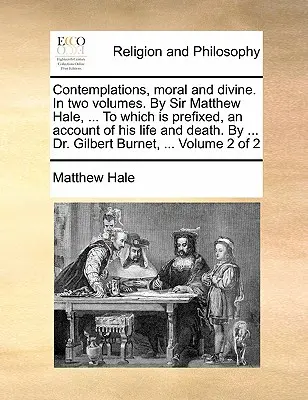 Rozjímání, morální a božská. ve dvou svazcích. sir Matthew Hale, ... k nimž je připojeno vyprávění o jeho životě a smrti. autor ... Dr. Gilbert - Contemplations, Moral and Divine. in Two Volumes. by Sir Matthew Hale, ... to Which Is Prefixed, an Account of His Life and Death. by ... Dr. Gilbert