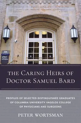Starostliví dědicové doktora Samuela Barda: Profily vybraných významných absolventů Vagelosovy lékařské fakulty Kolumbijské univerzity - The Caring Heirs of Doctor Samuel Bard: Profiles of Selected Distinguished Graduates of Columbia University Vagelos College of Physicians and Surgeons