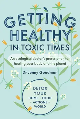 Jak být zdravý v toxické době: Ekologický lékařský recept na uzdravení vašeho těla a planety - Getting Healthy in Toxic Times: An Ecological Doctor's Prescription for Healing Your Body and the Planet