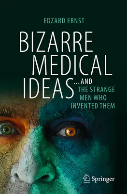 Bizarní lékařské nápady: ... a podivíni, kteří je vynalezli - Bizarre Medical Ideas: ... and the Strange Men Who Invented Them