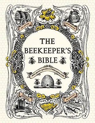 Včelařova bible: Včely, med, recepty a další využití v domácnosti - The Beekeeper's Bible: Bees, Honey, Recipes & Other Home Uses