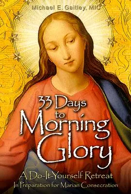 33 dní do jitřní slávy: Vydejte se na cestu k mariánskému zasvěcení: rekolekce „Udělej si sám“. - 33 Days to Morning Glory: A Do-It- Yourself Retreat in Preparation for Marian Consecration