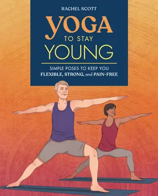 Jóga, abychom zůstali mladí: Jednoduché pozice, které vás udrží pružné, silné a bez bolesti - Yoga to Stay Young: Simple Poses to Keep You Flexible, Strong, and Pain-Free