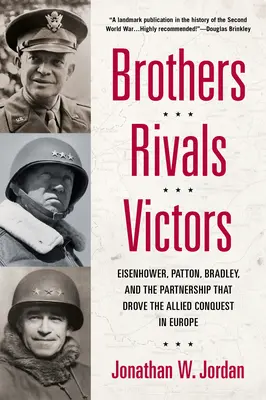 Bratři, soupeři, vítězové: Eisenhower, Patton, Bradley a partnerství, které vedlo k dobytí Evropy Spojenci. - Brothers, Rivals, Victors: Eisenhower, Patton, Bradley and the Partnership That Drove the Allied Conquest in Europe