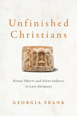 Nedokončení křesťané: Rituální předměty a němé náměty v pozdní antice: Neodborné návody na křesťanství - Unfinished Christians: Ritual Objects and Silent Subjects in Late Antiquity