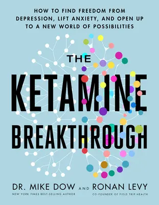 Ketaminový průlom: Jak najít svobodu od depresí, zbavit se úzkosti a otevřít se novému světu možností - The Ketamine Breakthrough: How to Find Freedom from Depression, Lift Anxiety, and Open Up to a New World of Possibilities