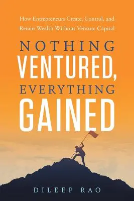 Nothing Ventured, Everything Gained (Nic se neodváží, všechno se získá): Jak podnikatelé vytvářejí, kontrolují a udržují si bohatství bez rizikového kapitálu - Nothing Ventured, Everything Gained: How Entrepreneurs Create, Control, and Retain Wealth Without Venture Capital