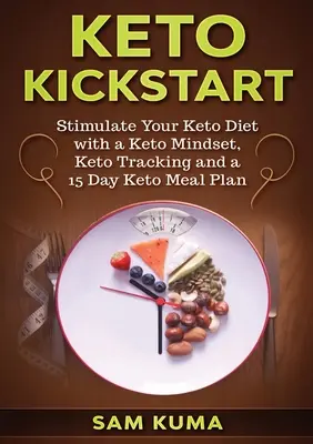 Keto Kickstart: Vydejte se na cestu ke keto dietě: Stimulujte svou keto dietu pomocí keto myšlení, keto sledování a 15denního keto stravovacího plánu - Keto Kickstart: Stimulate Your Keto Diet with a Keto Mindset, Keto Tracking and a 15 Day Keto Meal Plan