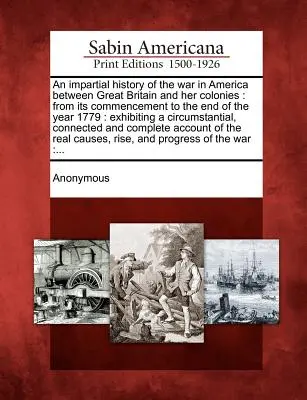 Nestranné dějiny války v Americe mezi Velkou Británií a jejími koloniemi: od jejího začátku do konce roku 1779: s přehledem - An impartial history of the war in America between Great Britain and her colonies: from its commencement to the end of the year 1779: exhibiting a cir