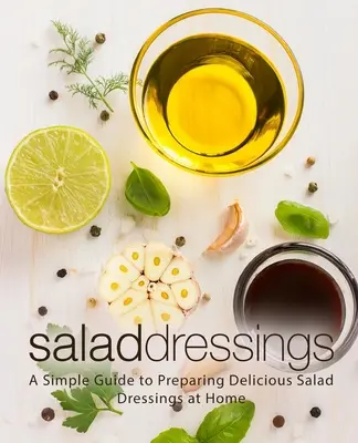Salátové dresinky: Jednoduchý průvodce domácí přípravou lahodných salátových dresinků. - Salad Dressings: A Simple Guide to Preparing Delicious Salad Dressings at Home