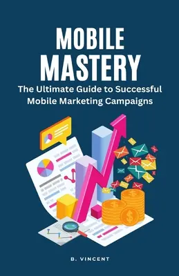 Mobilní mistrovství: Nejdůležitější průvodce úspěšnými marketingovými kampaněmi na mobilních telefonech (The Ultimate Guide to Successful Mobile Marketing Campaigns) - Mobile Mastery: The Ultimate Guide to Successful Mobile Marketing Campaigns