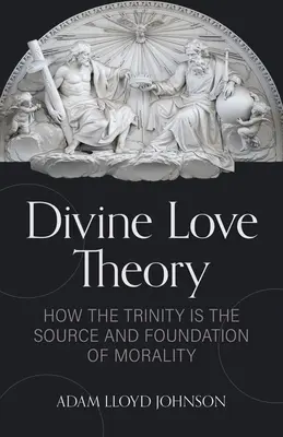 Teorie božské lásky: Jak je Trojice zdrojem a základem morálky - Divine Love Theory: How the Trinity Is the Source and Foundation of Morality