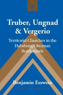 Truber, Ungnad a Vergerio: Jak se žilo v dětství a jak se žilo v dětství: Územní církve na habsbursko-osmanském pomezí - Truber, Ungnad & Vergerio: Territorial Churches in the Habsburg/Ottoman Borderlands