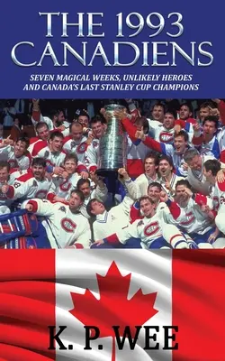 The 1993 Canadiens: Sedm magických týdnů, nepravděpodobní hrdinové a poslední kanadští vítězové Stanley Cupu - The 1993 Canadiens: Seven Magical Weeks, Unlikely Heroes And Canada's Last Stanley Cup Champions