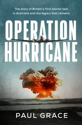 Operace Hurikán: Příběh prvního britského atomového testu v Austrálii a dědictví, které po něm zůstalo - Operation Hurricane: The Story of Britain's First Atomic Test in Australia and the Legacy That Remains