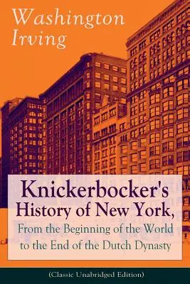 Knickerbocker's History of New York, From the Beginning of the World to the End of the Dutch Dynasty (Classic Unabridged Edition) (Klasické nezkrácené vydání): Z plodného A - Knickerbocker's History of New York, From the Beginning of the World to the End of the Dutch Dynasty (Classic Unabridged Edition): From the Prolific A