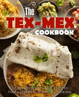 Kuchařka Tex Mex: 50 lahodných receptů pro autentické vaření v Tex Mexu: kuchařka pro mexickou kuchyni - The Tex Mex Cookbook: 50 Delicious Tex Mex Recipes for Authentic Tex Mex Cooking