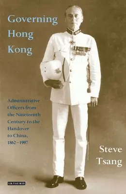 Vládnutí v Hongkongu: Správní úředníci od 19. století do předání Číně, 1862-1997 - Governing Hong Kong: Administrative Officers from the 19th Century to the Handover to China, 1862-1997