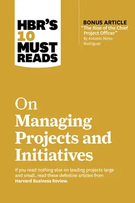 Hbr's 10 Must Reads on Managing Projects and Initiatives (10 povinných článků o řízení projektů a iniciativ) - Hbr's 10 Must Reads on Managing Projects and Initiatives