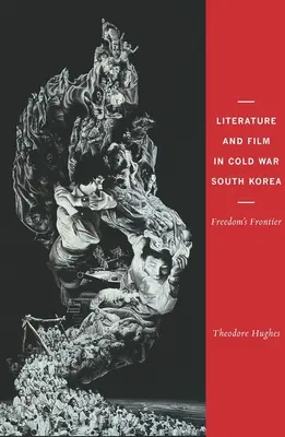 Literatura a film v Jižní Koreji za studené války: Hranice svobody - Literature and Film in Cold War South Korea: Freedom's Frontier
