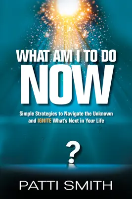 Co mám teď dělat? Jednoduché strategie, jak proplout neznámem a zažehnout to, co vás v životě čeká dál. - What Am I to Do Now?: Simple Strategies to Navigate the Unknown and Ignite What's Next in Your Life