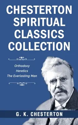 Chesterton Spiritual Classics Collection: Člověk věčný: ortodoxie, kacíři - Chesterton Spiritual Classics Collection: Orthodoxy, Heretics, The Everlasting Man