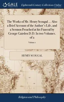 The Works of Mr. Henry Scougal ... Also a Brief Account of Author's Life, and a Sermoned Preached at his Funeral by George Gairden D.D. Ve dvou svazcích. - The Works of Mr. Henry Scougal ... Also a Brief Account of the Author's Life, and a Sermon Preached at his Funeral by George Gairden D.D. In two Volum
