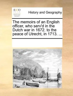 Vzpomínky anglického důstojníka, který sloužil v holandské válce v roce 1672. na Utrechtský mír v roce 1713. ... - The Memoirs of an English Officer, Who Serv'd in the Dutch War in 1672. to the Peace of Utrecht, in 1713. ...