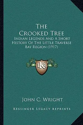 Křivý strom: indiánské legendy a stručná historie oblasti zálivu Little Traverse Bay - The Crooked Tree: Indian Legends And A Short History Of The Little Traverse Bay Region