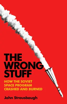 Špatné věci: Jak sovětský vesmírný program ztroskotal a shořel - The Wrong Stuff: How the Soviet Space Program Crashed and Burned