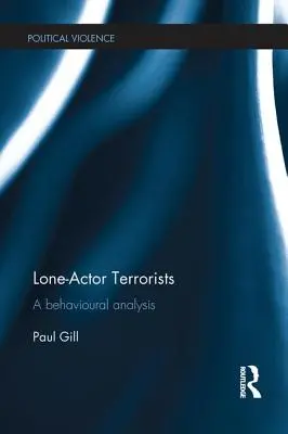 Teroristé samotáři: Teroristé: behaviorální analýza - Lone-Actor Terrorists: A Behavioural Analysis
