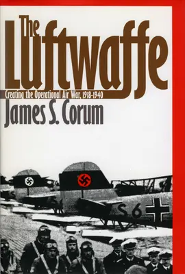 The Luftwaffe: Luftwaffe: Vytváření operační letecké války, 1918-1940 - The Luftwaffe: Creating the Operational Air War, 1918-1940