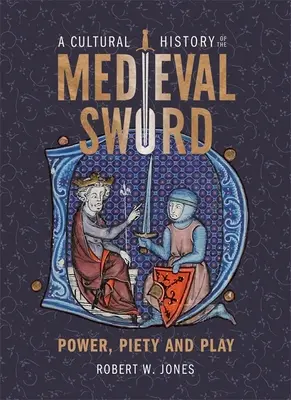 Kulturní dějiny středověkého meče: moc, zbožnost a hra - A Cultural History of the Medieval Sword: Power, Piety and Play