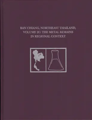 Ban Chiang, severovýchodní Thajsko, svazek 2c: Kovové pozůstatky v regionálním kontextu - Ban Chiang, Northeast Thailand, Volume 2c: The Metal Remains in Regional Context