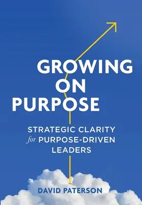 Růst za účelem: Strategická jasnost pro cílevědomé lídry (Growing on Purpose: Strategic Clarity for Purpose-Driven Leaders) - Growing on Purpose: Strategic Clarity for Purpose-Driven Leaders