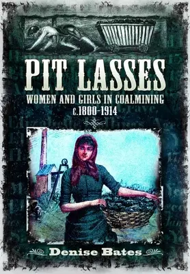 Pit Lasses: Ženy a dívky v uhelném hornictví v letech 1800-1914 - Pit Lasses: Women and Girls in Coalmining C.1800-1914