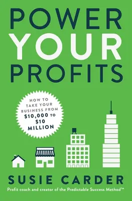 Power Your Profits: Jak dostat svůj byznys z 10 000 na 10 000 000 dolarů. - Power Your Profits: How to Take Your Business from $10,000 to $10,000,000