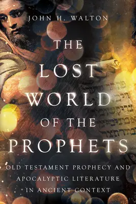 Ztracený svět proroků: Starozákonní proroctví a apokalyptická literatura v antickém kontextu - The Lost World of the Prophets: Old Testament Prophecy and Apocalyptic Literature in Ancient Context