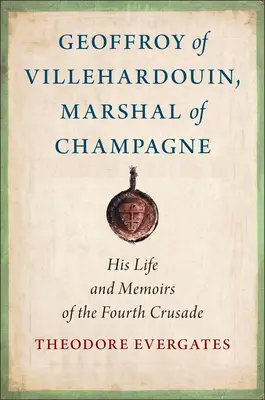 Geoffroy z Villehardouinu, maršál ze Champagne: Jeho život a paměti o čtvrté křížové výpravě - Geoffroy of Villehardouin, Marshal of Champagne: His Life and Memoirs of the Fourth Crusade