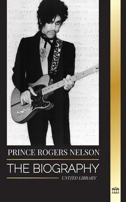 Prince Rogers Nelson: Životopis a portrét ikonického, krásného amerického bluesového zpěváka a jeho Purple Ones - Prince Rogers Nelson: The biography and portrait of the Iconic, beautiful American Blues singer and his Purple Ones