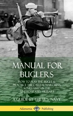 Příručka pro trubače: Jak hrát na trubku a nacvičovat volání a pochodové písně používané v armádě Spojených států amerických - Manual for Buglers: How to Play the Bugle and Practice the Calls and Marching Songs Used in the United States Military