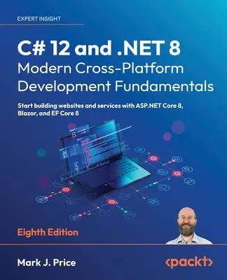 C# 12 a .NET 8 - Základy moderního multiplatformního vývoje - osmé vydání: Začněte vytvářet webové stránky a služby s ASP.NET Core 8, Blazor, - C# 12 and .NET 8 - Modern Cross-Platform Development Fundamentals - Eighth Edition: Start building websites and services with ASP.NET Core 8, Blazor,