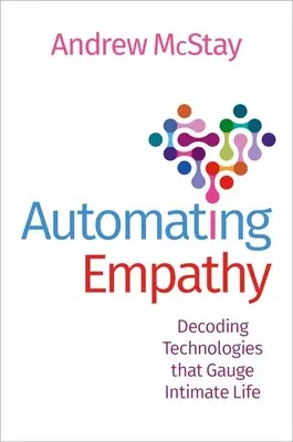 Automatizace empatie: Empatie: dekódování technologií, které měří intimní život. - Automating Empathy: Decoding Technologies That Gauge Intimate Life