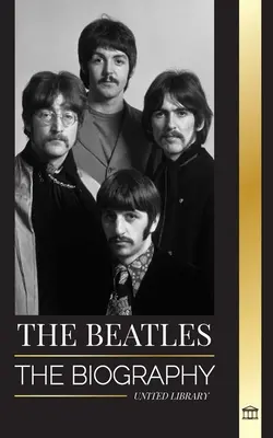 The Beatles: Životopis anglické rockové skupiny z Liverpoolu, jejich kultovní roky 1963 a 1964 a katastrofální rozpad - The Beatles: The Biography of an English rock band from Liverpool, their iconic years 1963 and 1964, and catastrophic breakup