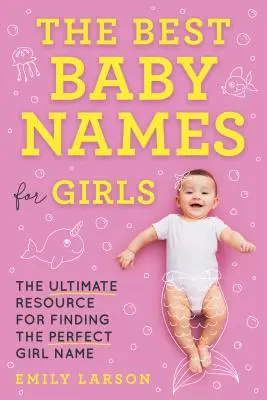 Nejlepší dětská jména pro dívky: Jak najít ideální jméno pro holčičku: nejlepší zdroj informací o tom, jak vybrat nejlepší jméno pro holčičku - The Best Baby Names for Girls: The Ultimate Resource for Finding the Perfect Girl Name
