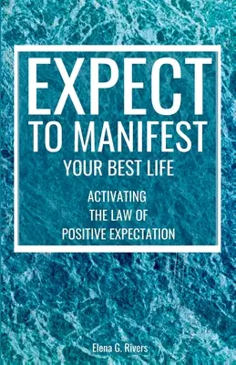 Očekávejte, že dokážete manifestovat svůj nejlepší život: Aktivujte zákon pozitivního očekávání - Expect to Manifest Your Best Life: Activating the Law of Positive Expectation