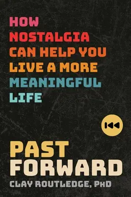 Minulost vpřed: Jak vám může nostalgie pomoci žít smysluplnější život - Past Forward: How Nostalgia Can Help You Live a More Meaningful Life