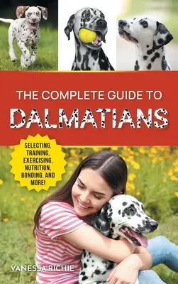 Kompletní průvodce dalmatiny: Výběr, výchova, výcvik, cvičení, krmení, sbližování se štěnětem dalmatina a láska k němu - The Complete Guide to Dalmatians: Selecting, Raising, Training, Exercising, Feeding, Bonding With, and Loving Your New Dalmatian Puppy